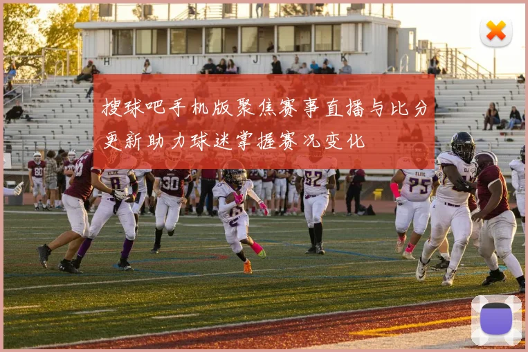 搜球吧手机版聚焦赛事直播与比分更新助力球迷掌握赛况变化