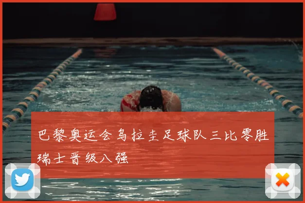 巴黎奥运会乌拉圭足球队三比零胜瑞士晋级八强