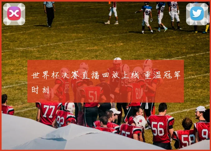 世界杯决赛直播回放上线 重温冠军时刻