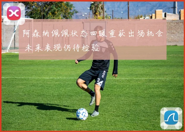 阿森纳佩佩状态回暖重获出场机会 未来表现仍待检验