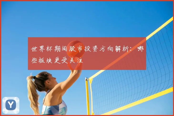 世界杯期间股市投资方向解析:哪些板块更受关注