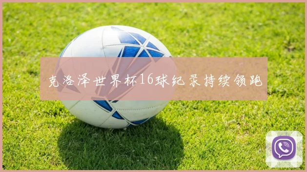 克洛泽世界杯16球纪录持续领跑