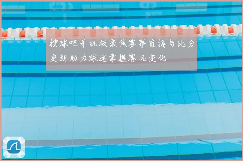 搜球吧手机版聚焦赛事直播与比分更新助力球迷掌握赛况变化