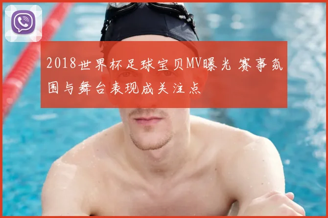 2018世界杯足球宝贝MV曝光 赛事氛围与舞台表现成关注点