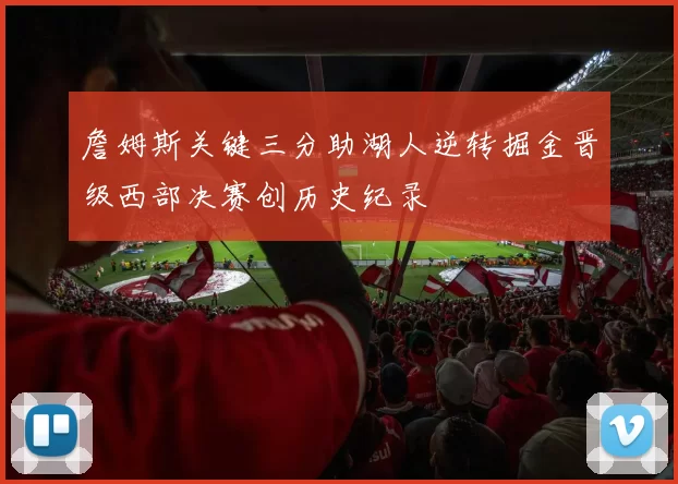 詹姆斯关键三分助湖人逆转掘金晋级西部决赛创历史纪录
