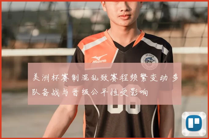 美洲杯赛制混乱致赛程频繁变动 多队备战与晋级公平性受影响