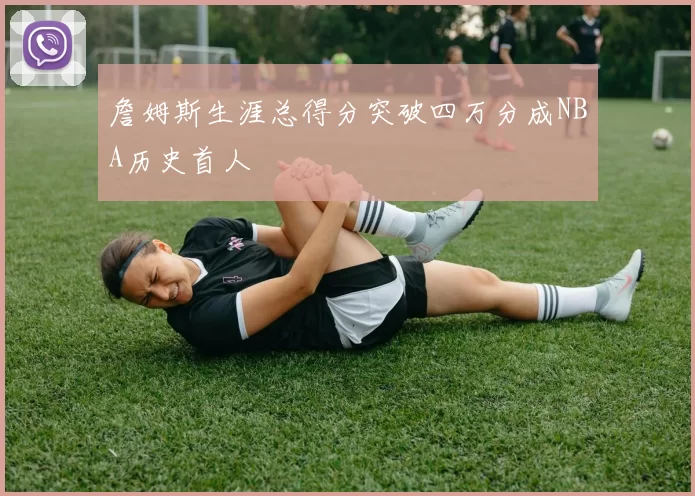 詹姆斯生涯总得分突破四万分成NBA历史首人