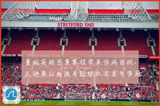 曼城英超密集赛程带来伤病困扰，瓜迪奥拉轮换考验球队深度与争冠