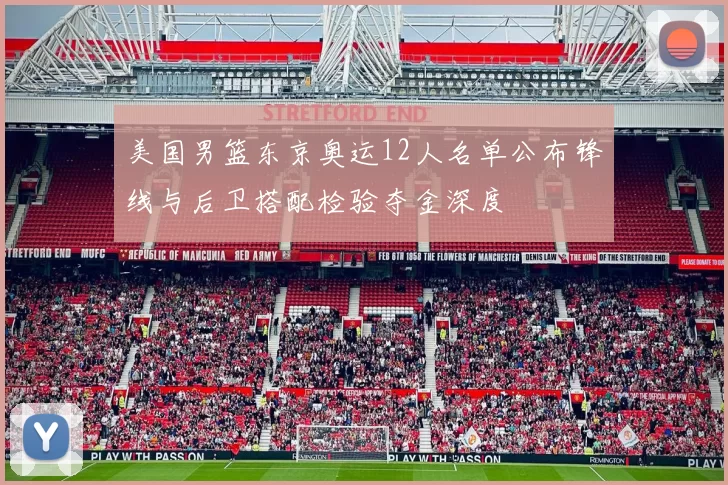 美国男篮东京奥运12人名单公布锋线与后卫搭配检验夺金深度