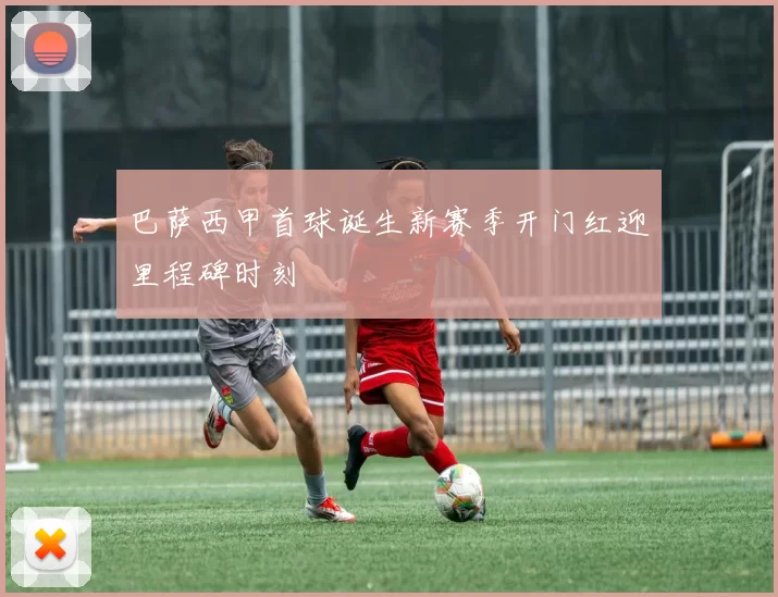 巴萨西甲首球诞生新赛季开门红迎里程碑时刻