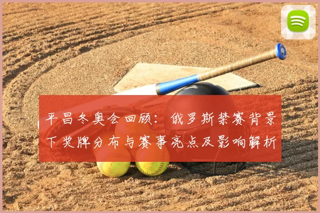 平昌冬奥会回顾：俄罗斯禁赛背景下奖牌分布与赛事亮点及影响解析