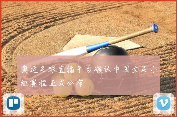奥运足球直播平台确认中国女足小组赛程正式公布