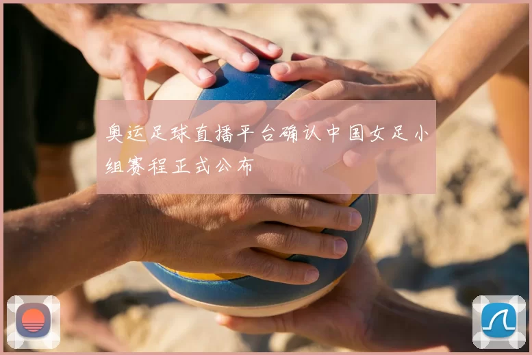 奥运足球直播平台确认中国女足小组赛程正式公布