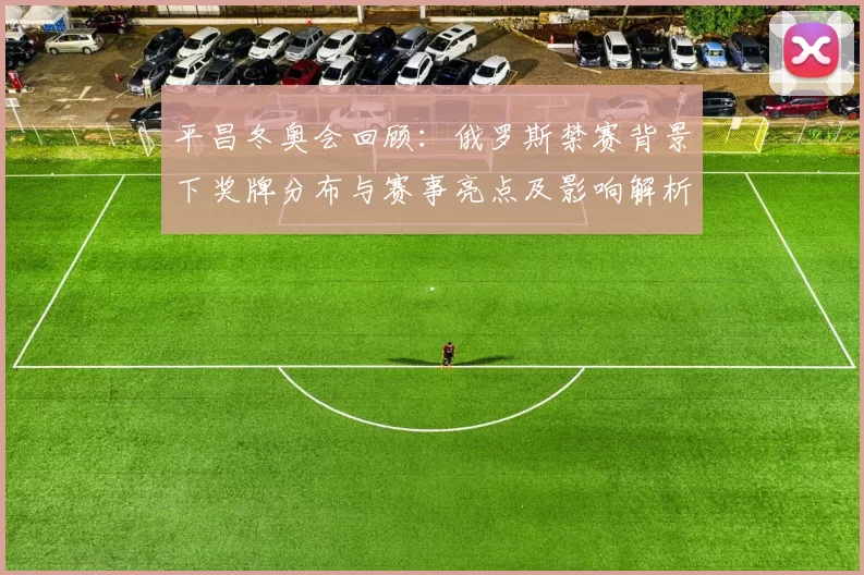 平昌冬奥会回顾：俄罗斯禁赛背景下奖牌分布与赛事亮点及影响解析