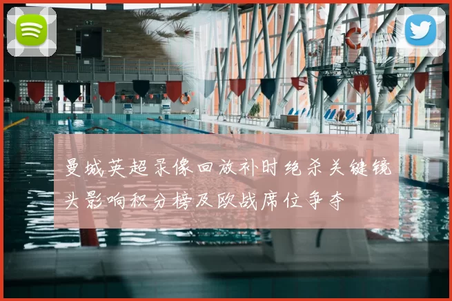 曼城英超录像回放补时绝杀关键镜头影响积分榜及欧战席位争夺