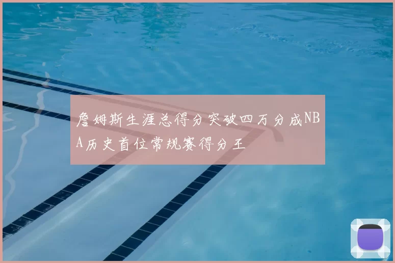 詹姆斯生涯总得分突破四万分成NBA历史首位常规赛得分王