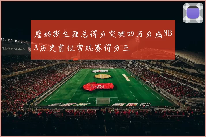 詹姆斯生涯总得分突破四万分成NBA历史首位常规赛得分王