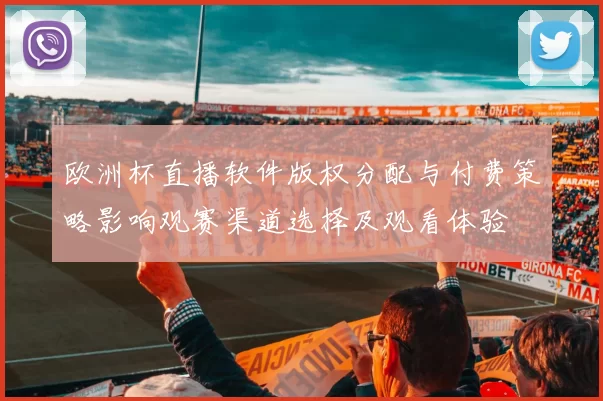 欧洲杯直播软件版权分配与付费策略影响观赛渠道选择及观看体验