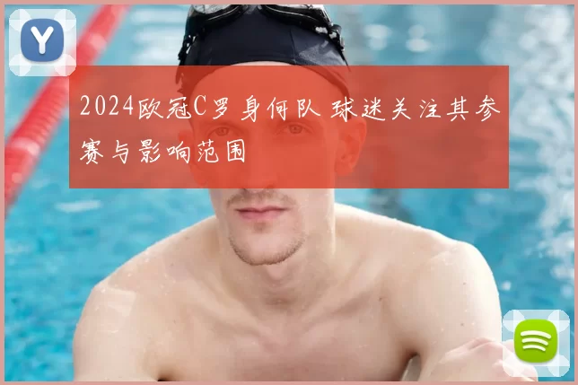 2024欧冠C罗身何队 球迷关注其参赛与影响范围