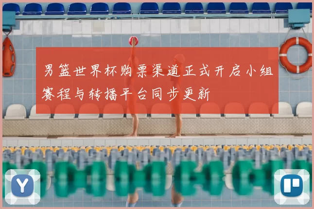 男篮世界杯购票渠道正式开启小组赛程与转播平台同步更新