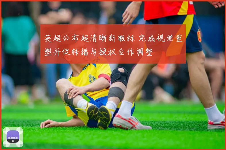 英超公布超清晰新徽标 完成视觉重塑并促转播与授权合作调整